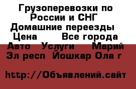 Грузоперевозки по России и СНГ. Домашние переезды › Цена ­ 7 - Все города Авто » Услуги   . Марий Эл респ.,Йошкар-Ола г.